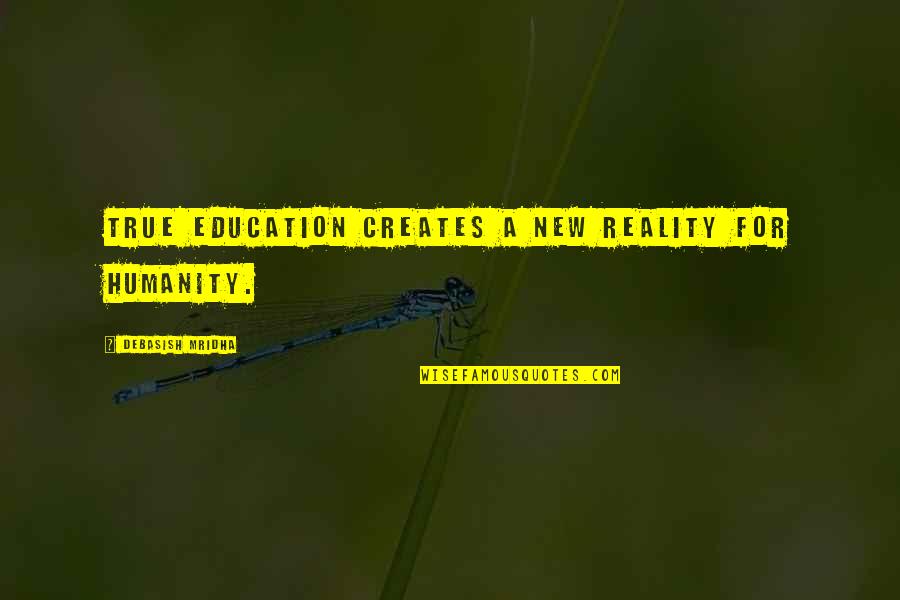 New Humanity Quotes By Debasish Mridha: True education creates a new reality for humanity.