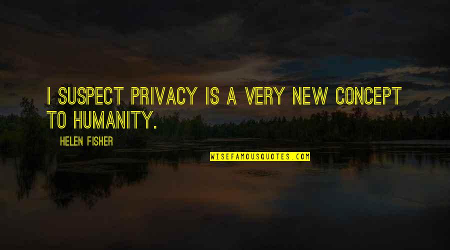New Humanity Quotes By Helen Fisher: I suspect privacy is a very new concept