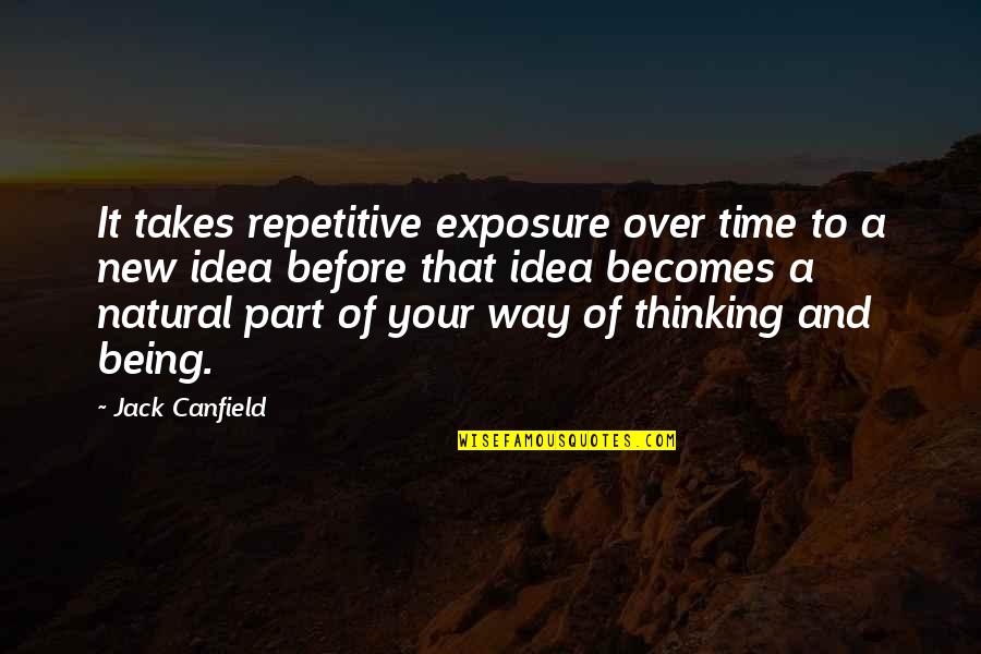 New Idea Quotes By Jack Canfield: It takes repetitive exposure over time to a