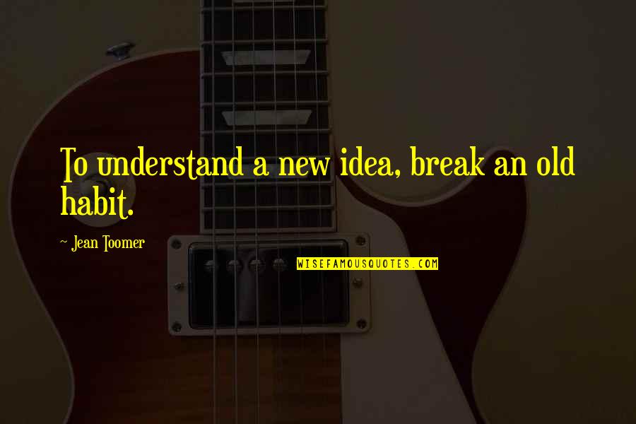 New Idea Quotes By Jean Toomer: To understand a new idea, break an old