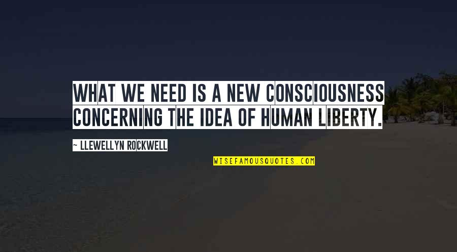 New Idea Quotes By Llewellyn Rockwell: What we need is a new consciousness concerning