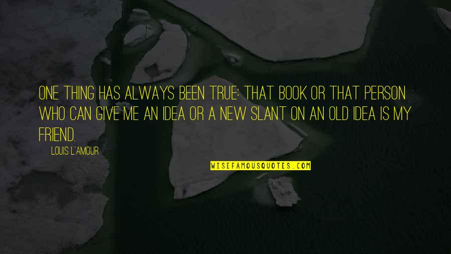New Idea Quotes By Louis L'Amour: One thing has always been true: That book