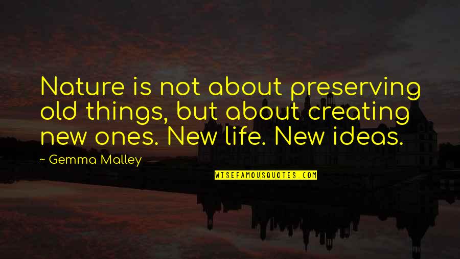 New Ideas Quotes By Gemma Malley: Nature is not about preserving old things, but