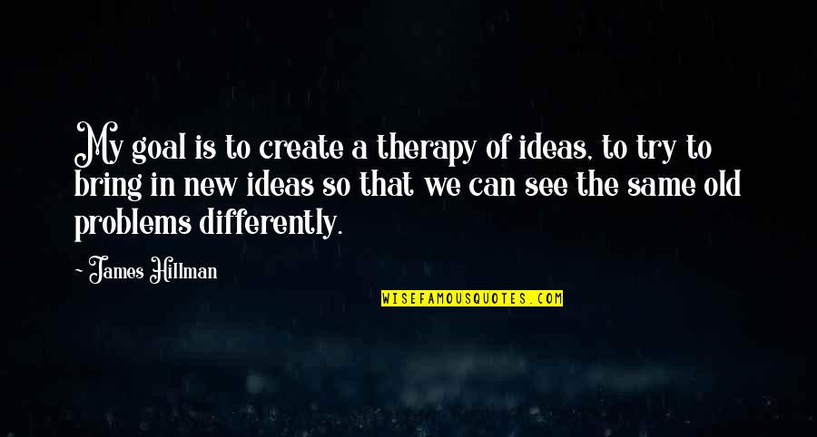 New Ideas Quotes By James Hillman: My goal is to create a therapy of
