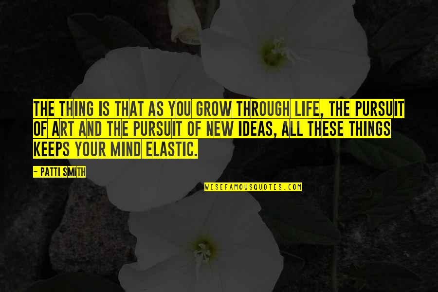 New Ideas Quotes By Patti Smith: The thing is that as you grow through