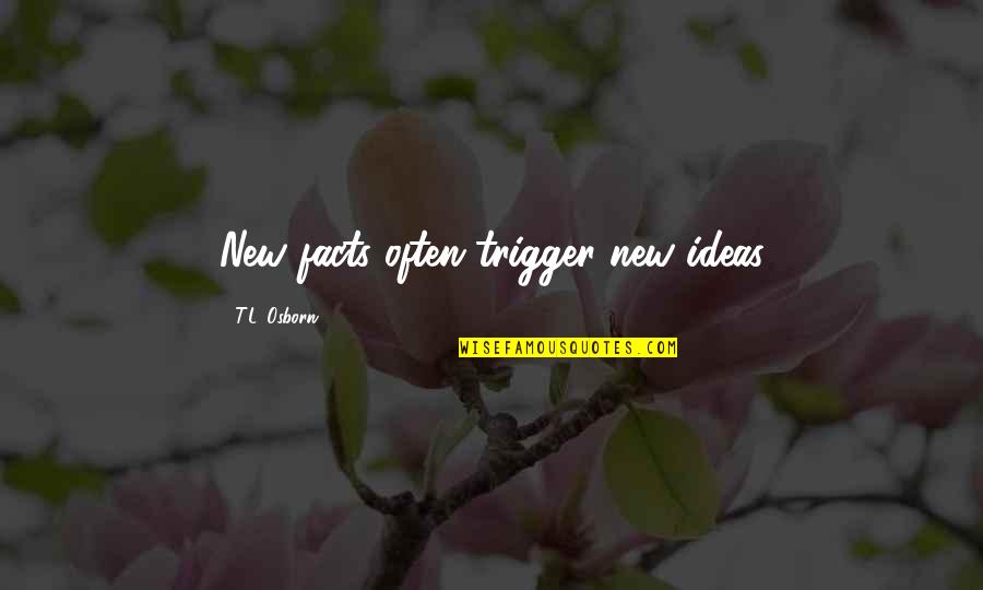 New Ideas Quotes By T.L. Osborn: New facts often trigger new ideas