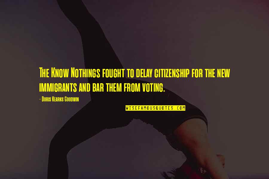 New Immigrants Quotes By Doris Kearns Goodwin: The Know Nothings fought to delay citizenship for
