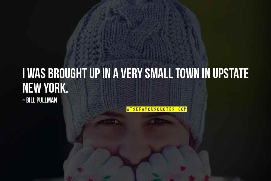 New In Town Quotes By Bill Pullman: I was brought up in a very small New In Town Quotes By Bill Pullman: I was brought up in a very small