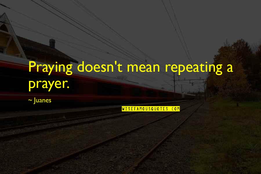 New Initiatives Quotes By Juanes: Praying doesn't mean repeating a prayer.