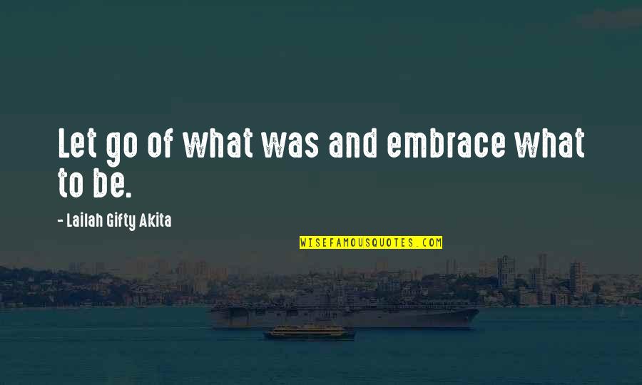 New Inspiring Quotes By Lailah Gifty Akita: Let go of what was and embrace what New Inspiring Quotes By Lailah Gifty Akita: Let go of what was and embrace what
