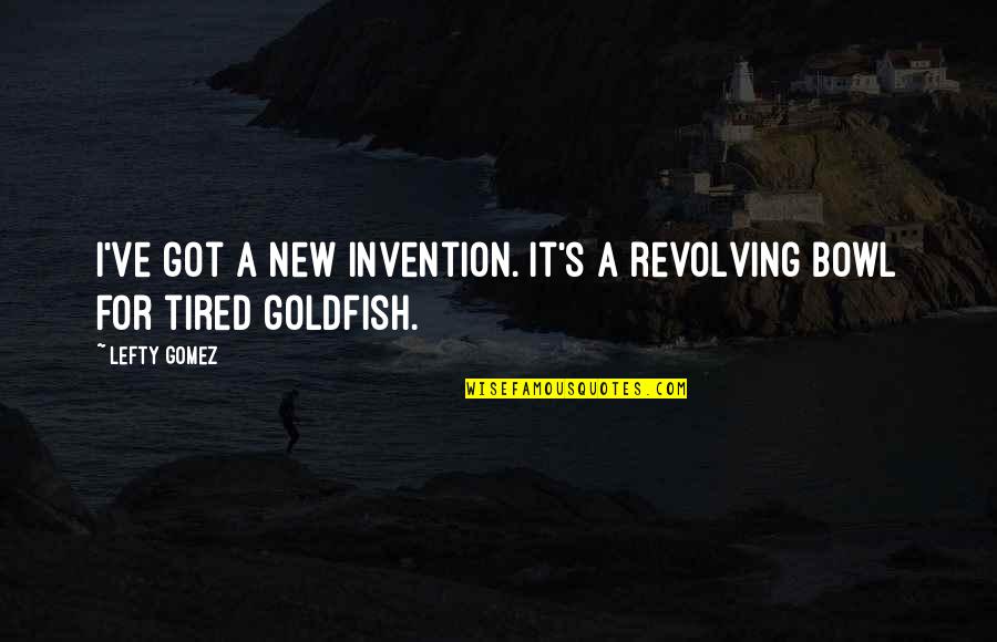 New Invention Quotes By Lefty Gomez: I've got a new invention. It's a revolving