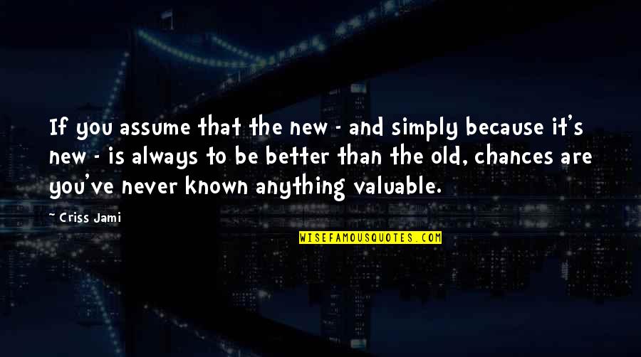 New Is Always Better Quotes By Criss Jami: If you assume that the new - and