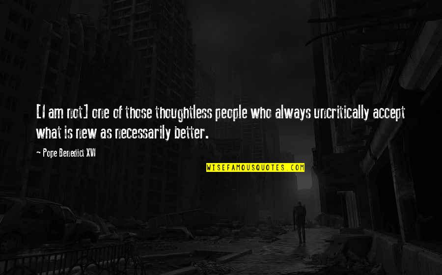 New Is Always Better Quotes By Pope Benedict XVI: [I am not] one of those thoughtless people