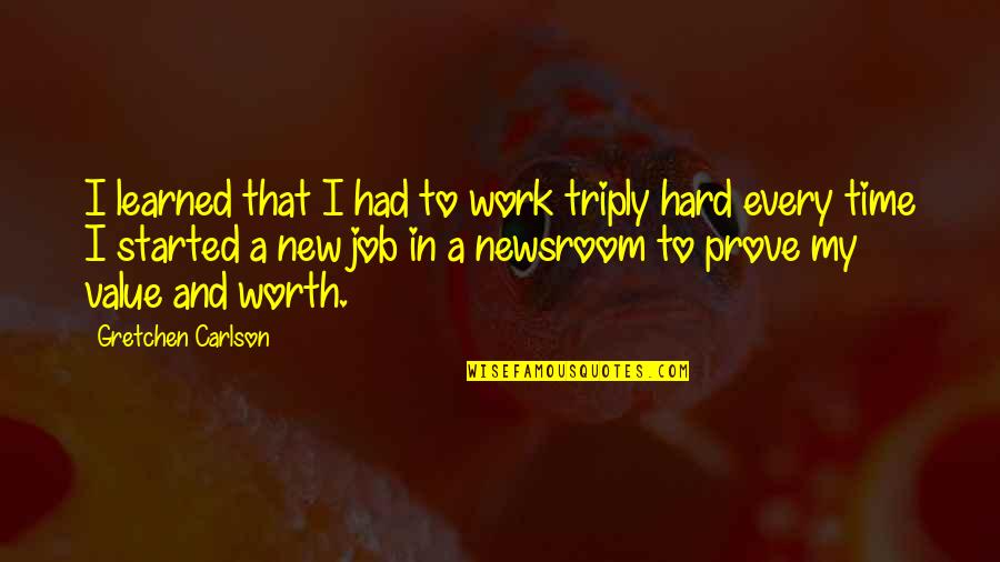 New Job Started Quotes By Gretchen Carlson: I learned that I had to work triply