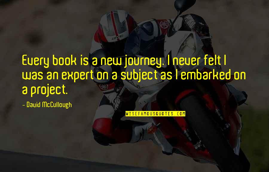 New Journey Quotes By David McCullough: Every book is a new journey. I never New Journey Quotes By David McCullough: Every book is a new journey. I never