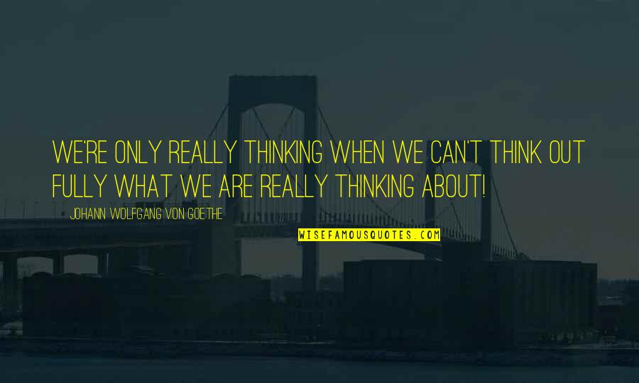 New Journeys In Life Quotes By Johann Wolfgang Von Goethe: We're only really thinking when we can't think