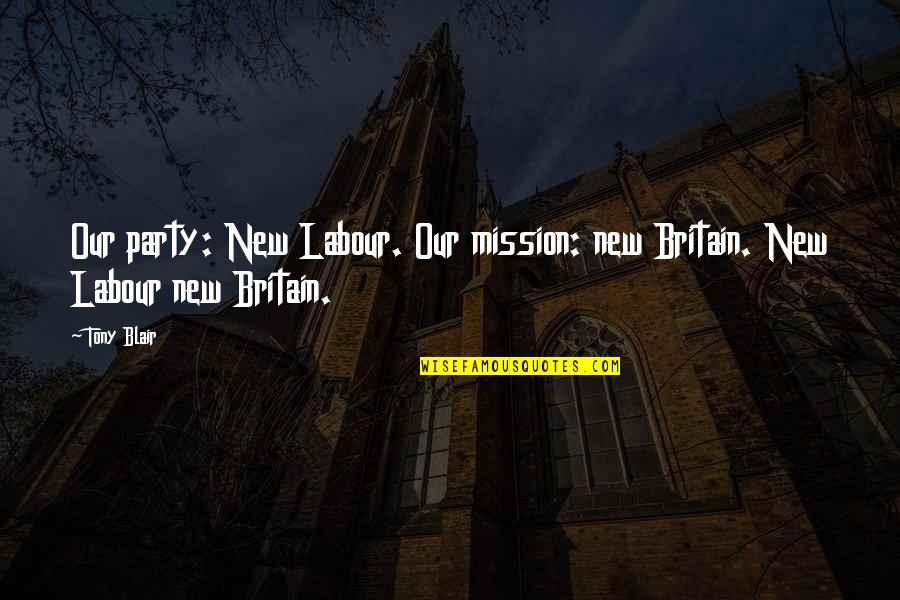 New Labour Quotes By Tony Blair: Our party: New Labour. Our mission: new Britain.