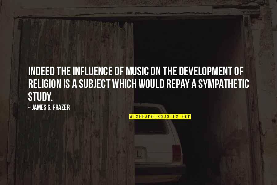 New Lease On Life Quotes By James G. Frazer: Indeed the influence of music on the development