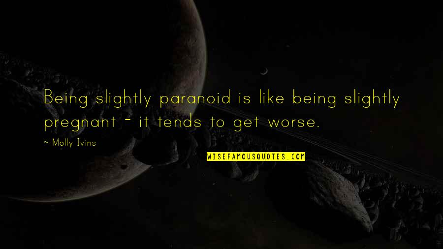 New Life After Breakup Quotes By Molly Ivins: Being slightly paranoid is like being slightly pregnant