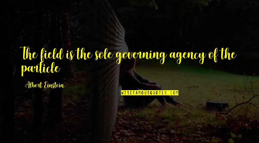 New Life After Death Quotes By Albert Einstein: The field is the sole governing agency of New Life After Death Quotes By Albert Einstein: The field is the sole governing agency of