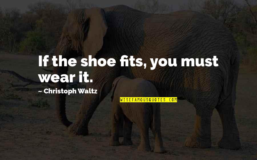 New Life Changes Quotes By Christoph Waltz: If the shoe fits, you must wear it. New Life Changes Quotes By Christoph Waltz: If the shoe fits, you must wear it.
