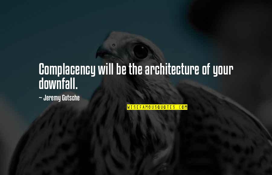 New Life Changes Quotes By Jeremy Gutsche: Complacency will be the architecture of your downfall. New Life Changes Quotes By Jeremy Gutsche: Complacency will be the architecture of your downfall.