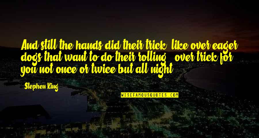 New Life Changes Quotes By Stephen King: And still the hands did their trick, like New Life Changes Quotes By Stephen King: And still the hands did their trick, like