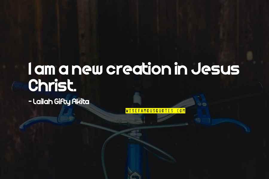 New Life Christian Quotes By Lailah Gifty Akita: I am a new creation in Jesus Christ. New Life Christian Quotes By Lailah Gifty Akita: I am a new creation in Jesus Christ.