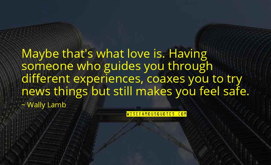 New Life Experiences Quotes By Wally Lamb: Maybe that's what love is. Having someone who