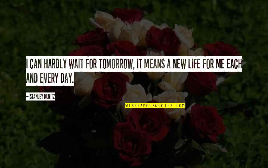 New Life Hope Quotes By Stanley Kunitz: I can hardly wait for tomorrow, it means