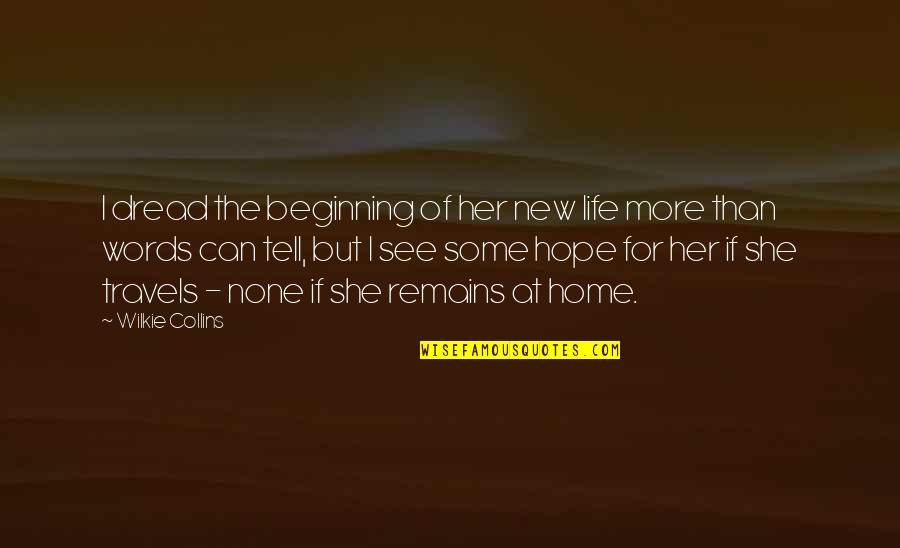 New Life Hope Quotes By Wilkie Collins: I dread the beginning of her new life