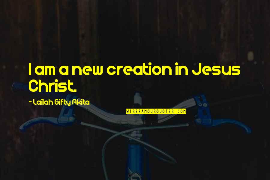 New Life In Christ Quotes By Lailah Gifty Akita: I am a new creation in Jesus Christ.