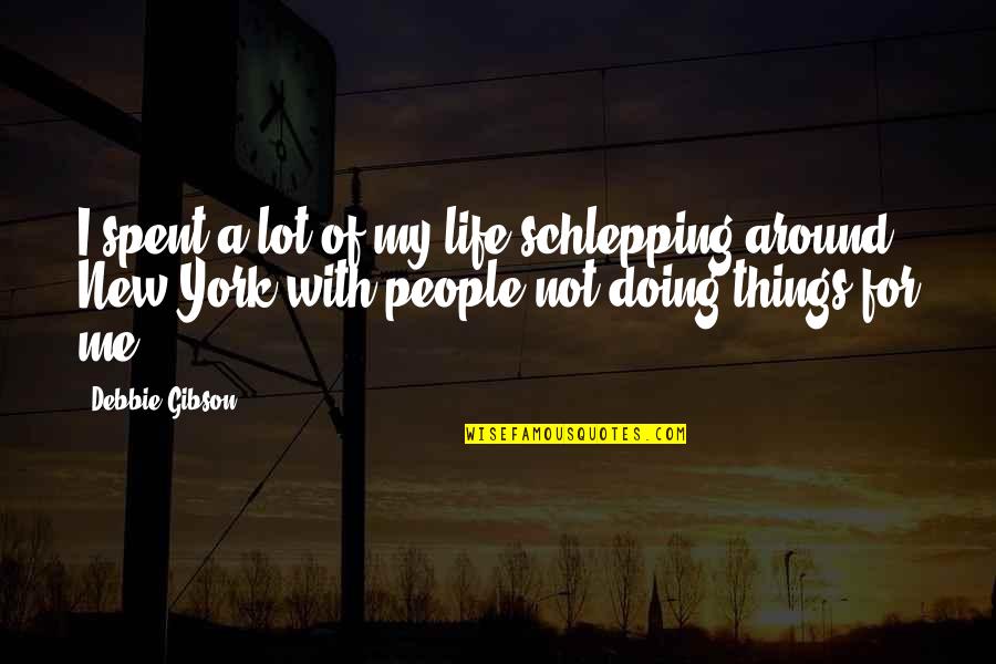 New Life New Me Quotes By Debbie Gibson: I spent a lot of my life schlepping New Life New Me Quotes By Debbie Gibson: I spent a lot of my life schlepping