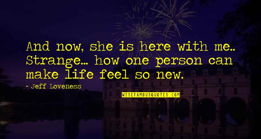 New Life New Me Quotes By Jeff Loveness: And now, she is here with me.. Strange...