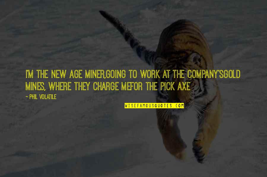 New Life New Me Quotes By Phil Volatile: I'm the new age miner,going to work at New Life New Me Quotes By Phil Volatile: I'm the new age miner,going to work at