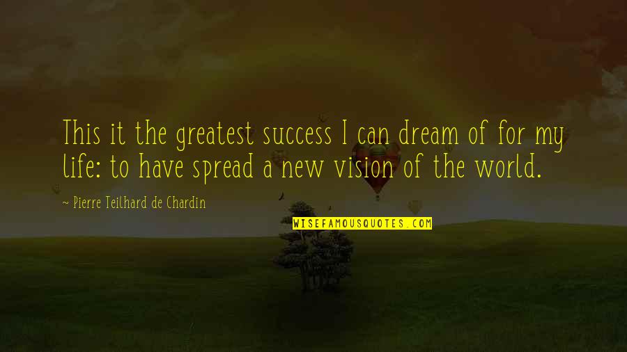 New Life New World Quotes By Pierre Teilhard De Chardin: This it the greatest success I can dream