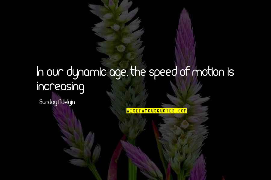 New Life New World Quotes By Sunday Adelaja: In our dynamic age, the speed of motion