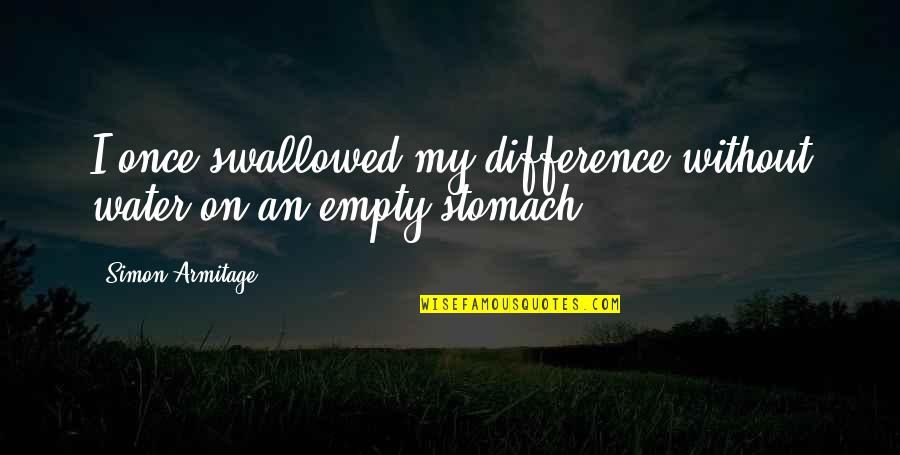 New Life Sayings And Quotes By Simon Armitage: I once swallowed my difference without water on New Life Sayings And Quotes By Simon Armitage: I once swallowed my difference without water on