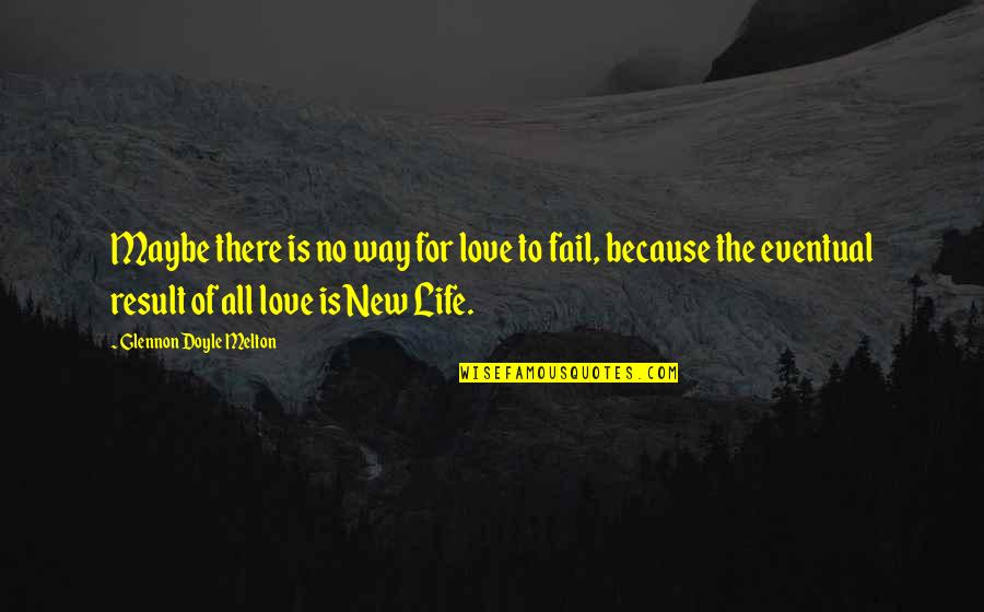 New Life With Love Quotes By Glennon Doyle Melton: Maybe there is no way for love to