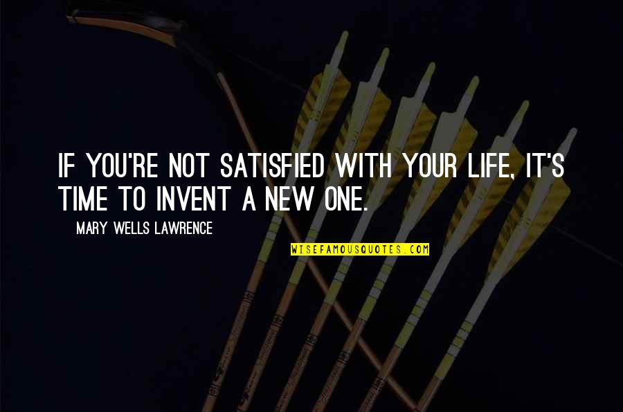 New Life With You Quotes By Mary Wells Lawrence: If you're not satisfied with your life, it's New Life With You Quotes By Mary Wells Lawrence: If you're not satisfied with your life, it's