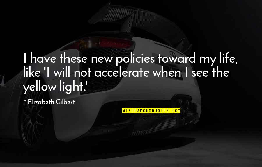 New Light In Life Quotes By Elizabeth Gilbert: I have these new policies toward my life, New Light In Life Quotes By Elizabeth Gilbert: I have these new policies toward my life,