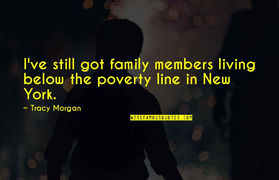 New Line Quotes By Tracy Morgan: I've still got family members living below the