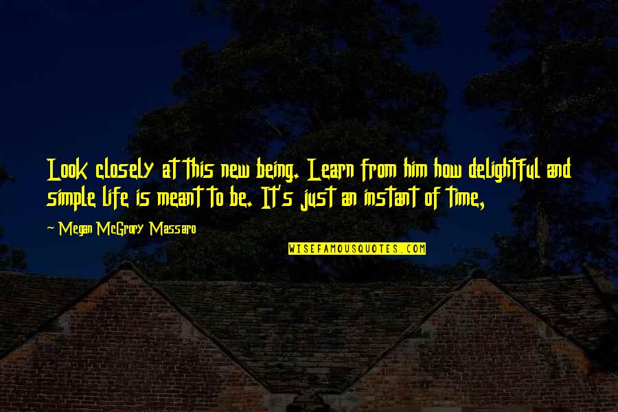 New Look At Life Quotes By Megan McGrory Massaro: Look closely at this new being. Learn from New Look At Life Quotes By Megan McGrory Massaro: Look closely at this new being. Learn from