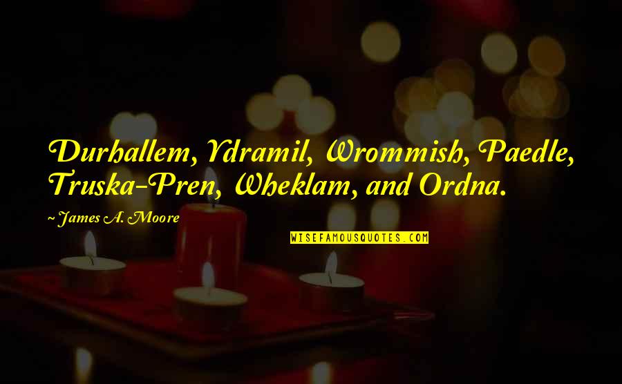New Look New Me Quotes By James A. Moore: Durhallem, Ydramil, Wrommish, Paedle, Truska-Pren, Wheklam, and Ordna.