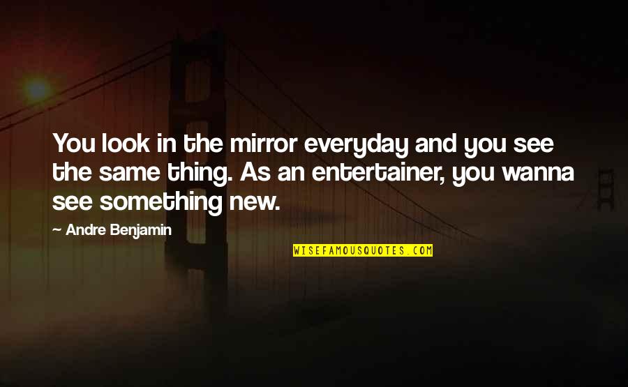 New Look New You Quotes By Andre Benjamin: You look in the mirror everyday and you New Look New You Quotes By Andre Benjamin: You look in the mirror everyday and you