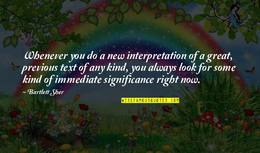 New Look New You Quotes By Bartlett Sher: Whenever you do a new interpretation of a New Look New You Quotes By Bartlett Sher: Whenever you do a new interpretation of a