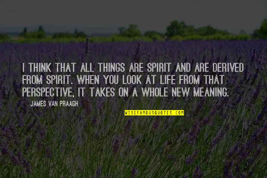 New Look New You Quotes By James Van Praagh: I think that all things are spirit and New Look New You Quotes By James Van Praagh: I think that all things are spirit and