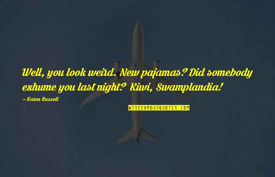New Look New You Quotes By Karen Russell: Well, you look weird. New pajamas? Did somebody New Look New You Quotes By Karen Russell: Well, you look weird. New pajamas? Did somebody