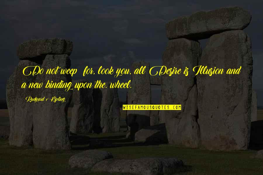New Look New You Quotes By Rudyard Kipling: Do not weep; for, look you, all Desire New Look New You Quotes By Rudyard Kipling: Do not weep; for, look you, all Desire