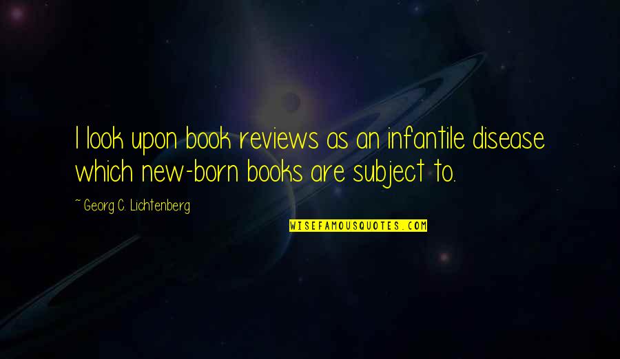 New Looks Quotes By Georg C. Lichtenberg: I look upon book reviews as an infantile